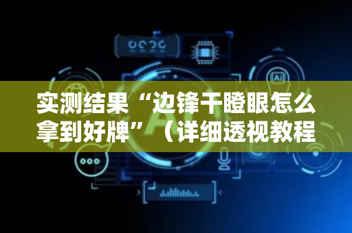 实测结果“边锋干瞪眼怎么拿到好牌”（详细透视教程）-哔哩哔哩