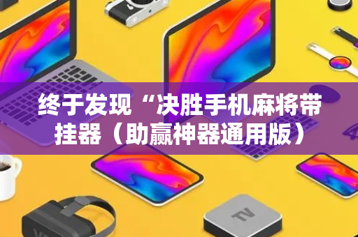 终于发现“决胜手机麻将带挂器（助赢神器通用版）