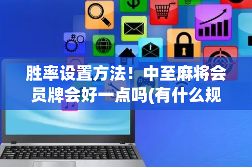 胜率设置方法！中至麻将会员牌会好一点吗(有什么规律吗)
