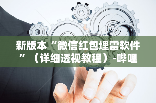 新版本“微信红包埋雷软件”（详细透视教程）-哔哩哔哩
