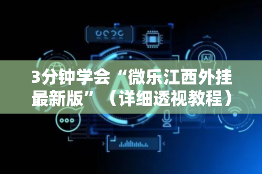 3分钟学会“微乐江西外挂最新版”（详细透视教程）-哔哩哔哩