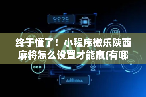 终于懂了！小程序微乐陕西麻将怎么设置才能赢(有哪些猫腻)