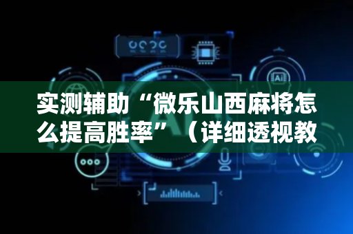 实测辅助“微乐山西麻将怎么提高胜率”（详细透视教程）-哔哩哔哩