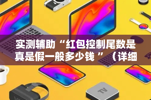实测辅助“红包控制尾数是真是假一般多少钱 ”（详细透视教程）-哔哩哔哩