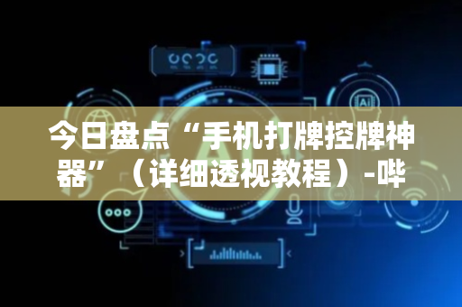 今日盘点“手机打牌控牌神器”（详细透视教程）-哔哩哔哩