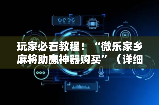 玩家必看教程！“微乐家乡麻将助赢神器购买”（详细辅助教程）-哔哩哔哩