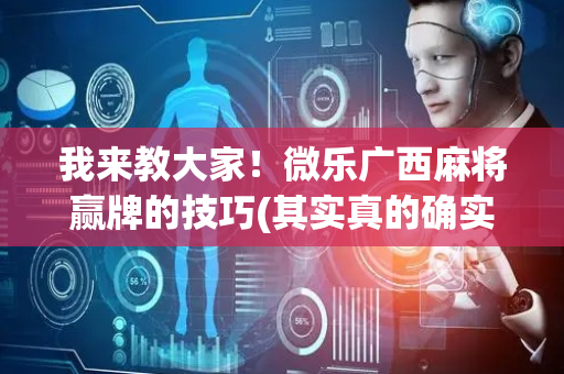 我来教大家！微乐广西麻将赢牌的技巧(其实真的确实有挂)