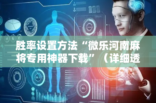 胜率设置方法“微乐河南麻将专用神器下载”（详细透视教程）-哔哩哔哩
