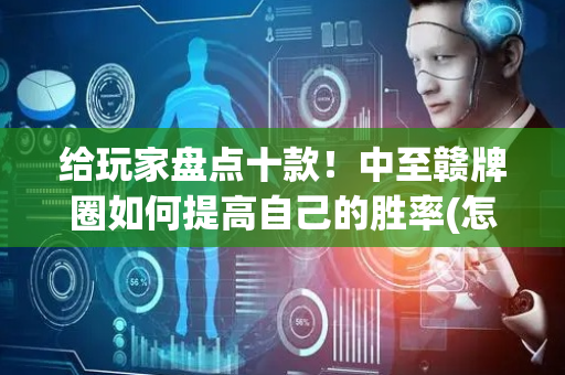 给玩家盘点十款！中至赣牌圈如何提高自己的胜率(怎么提升胜率)