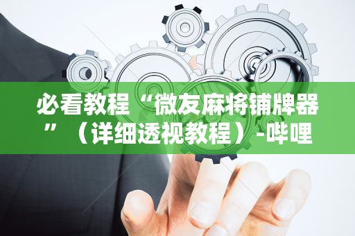 必看教程“微友麻将铺牌器”（详细透视教程）-哔哩哔哩