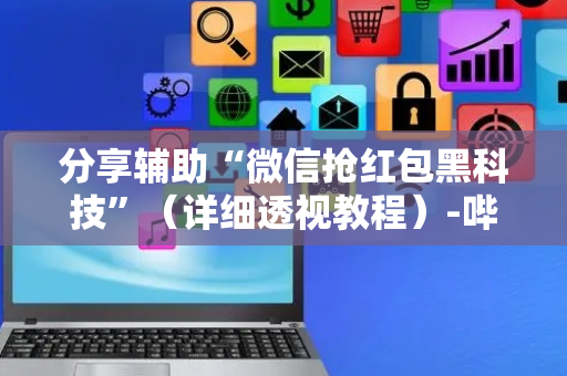 分享辅助“微信抢红包黑科技”（详细透视教程）-哔哩哔哩