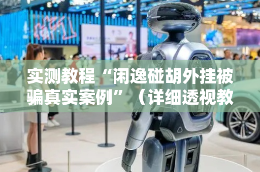 实测教程“闲逸碰胡外挂被骗真实案例”（详细透视教程）-哔哩哔哩