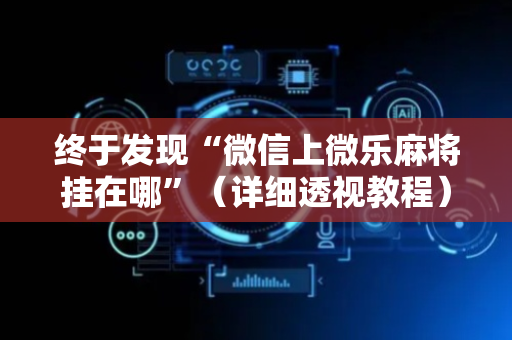 终于发现“微信上微乐麻将挂在哪”（详细透视教程）-哔哩哔哩