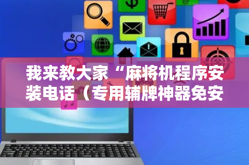 我来教大家“麻将机程序安装电话（专用辅牌神器免安装）