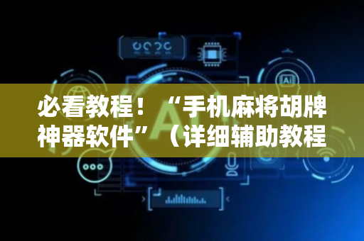必看教程！“手机麻将胡牌神器软件”（详细辅助教程）-哔哩哔哩