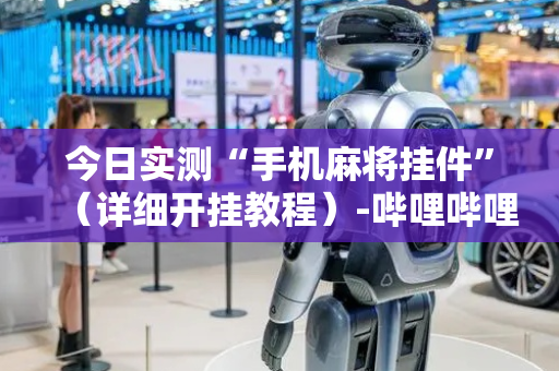 今日实测“手机麻将挂件”（详细开挂教程）-哔哩哔哩
