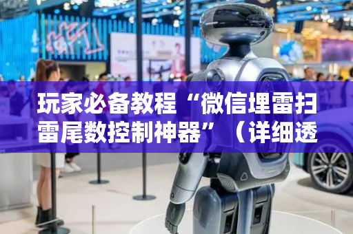 玩家必备教程“微信埋雷扫雷尾数控制神器”（详细透视教程）-哔哩哔哩