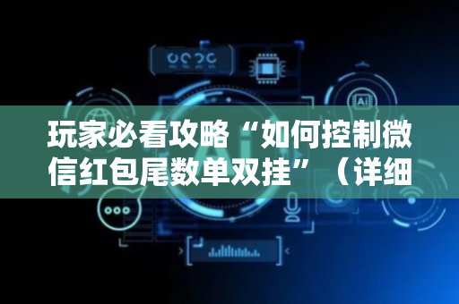 玩家必看攻略“如何控制微信红包尾数单双挂”（详细透视教程）-哔哩哔哩