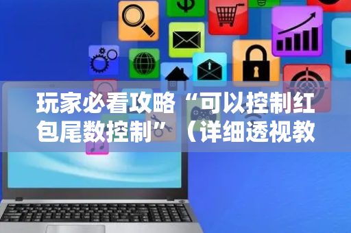 玩家必看攻略“可以控制红包尾数控制”（详细透视教程）-哔哩哔哩