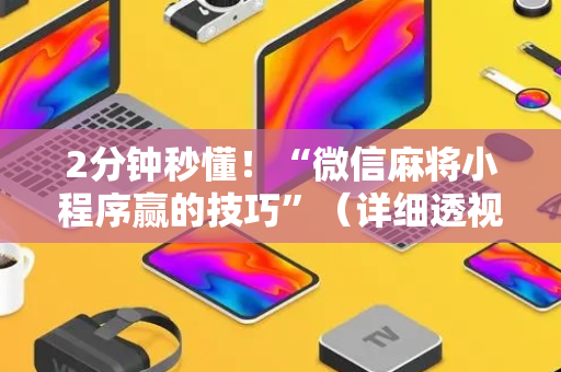 2分钟秒懂！“微信麻将小程序赢的技巧”（详细透视教程）-哔哩哔哩