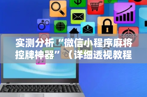 实测分析“微信小程序麻将控牌神器”（详细透视教程）-哔哩哔哩