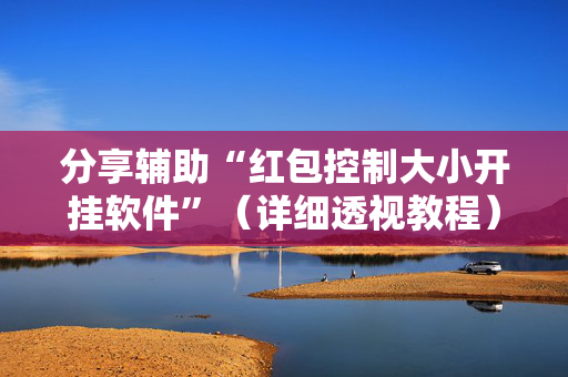 分享辅助“红包控制大小开挂软件”（详细透视教程）-哔哩哔哩