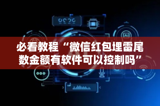 必看教程“微信红包埋雷尾数金额有软件可以控制吗”（详细透视教程）-哔哩哔哩