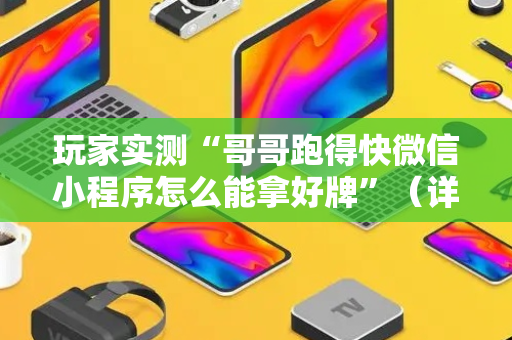 玩家实测“哥哥跑得快微信小程序怎么能拿好牌”（详细透视教程）-哔哩哔哩