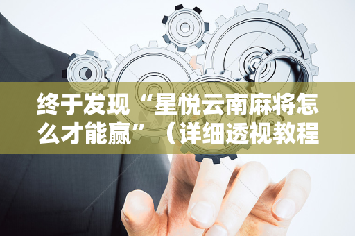 终于发现“星悦云南麻将怎么才能赢”（详细透视教程）-哔哩哔哩