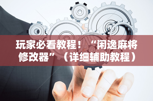 玩家必看教程！“闲逸麻将修改器”（详细辅助教程）-哔哩哔哩