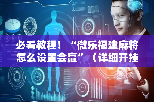 必看教程！“微乐福建麻将怎么设置会赢”（详细开挂教程）-哔哩哔哩