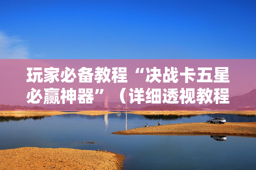 玩家必备教程“决战卡五星必赢神器”（详细透视教程）-哔哩哔哩