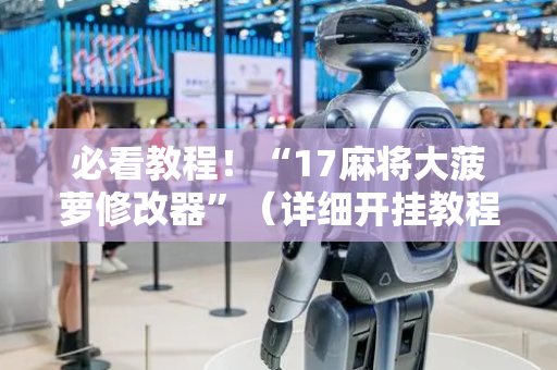 必看教程！“17麻将大菠萝修改器”（详细开挂教程）-哔哩哔哩