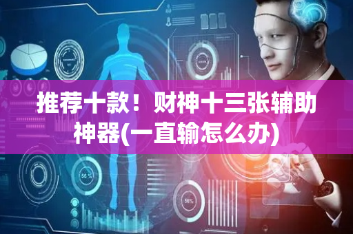 推荐十款！财神十三张辅助神器(一直输怎么办)