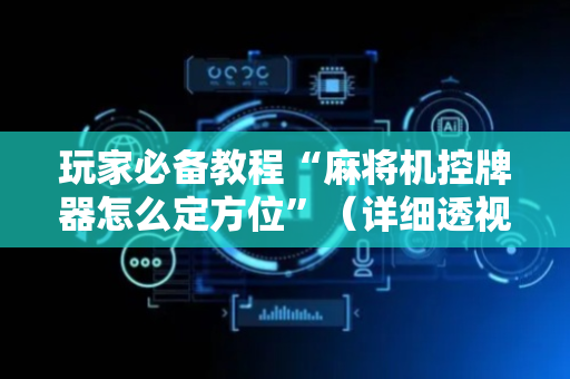 玩家必备教程“麻将机控牌器怎么定方位”（详细透视教程）-哔哩哔哩