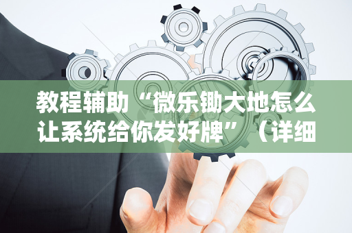 教程辅助“微乐锄大地怎么让系统给你发好牌”（详细透视教程）-哔哩哔哩