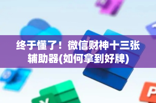 终于懂了！微信财神十三张辅助器(如何拿到好牌)