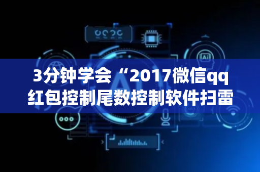 3分钟学会“2017微信qq红包控制尾数控制软件扫雷”（详细透视教程）-哔哩哔哩