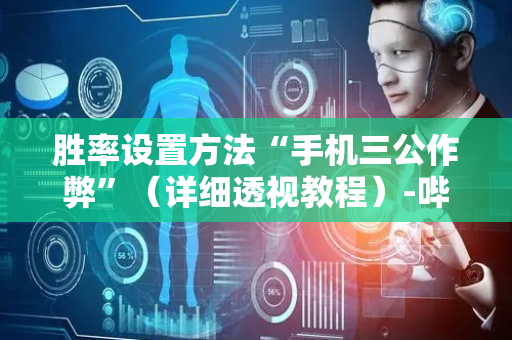 胜率设置方法“手机三公作弊”（详细透视教程）-哔哩哔哩