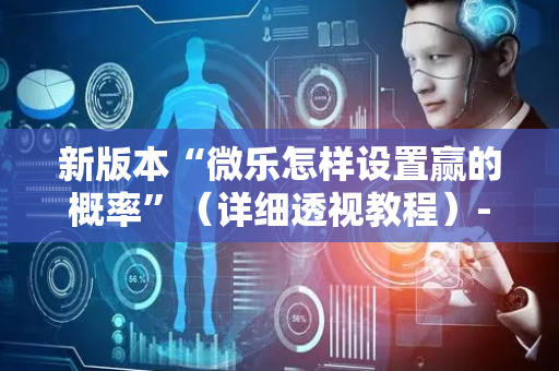 新版本“微乐怎样设置赢的概率”（详细透视教程）-哔哩哔哩