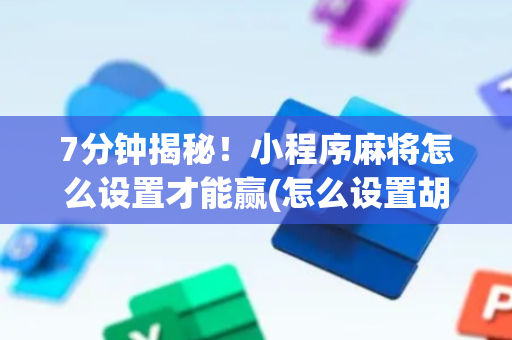 7分钟揭秘！小程序麻将怎么设置才能赢(怎么设置胡牌)