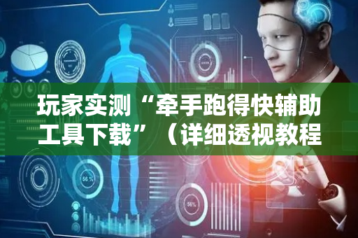 玩家实测“牵手跑得快辅助工具下载”（详细透视教程）-哔哩哔哩