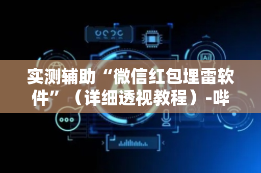 实测辅助“微信红包埋雷软件”（详细透视教程）-哔哩哔哩