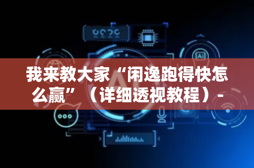 我来教大家“闲逸跑得快怎么赢”（详细透视教程）-哔哩哔哩