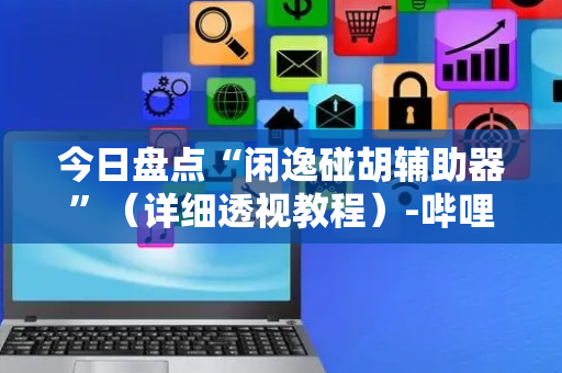 今日盘点“闲逸碰胡辅助器”（详细透视教程）-哔哩哔哩