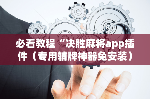 必看教程“决胜麻将app插件（专用辅牌神器免安装）