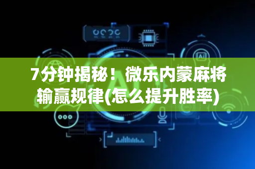 7分钟揭秘！微乐内蒙麻将输赢规律(怎么提升胜率)