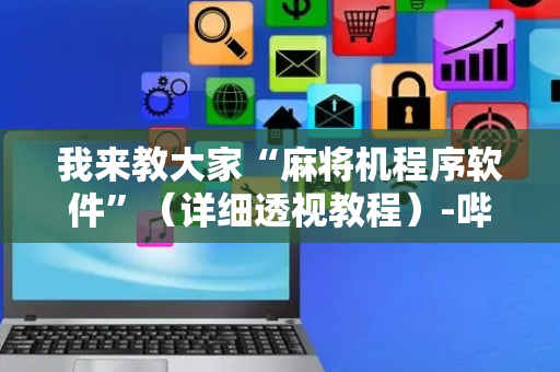 我来教大家“麻将机程序软件”（详细透视教程）-哔哩哔哩