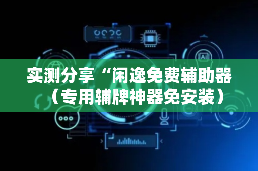 实测分享“闲逸免费辅助器（专用辅牌神器免安装）