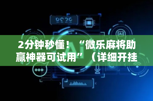 2分钟秒懂！“微乐麻将助赢神器可试用”（详细开挂教程）-哔哩哔哩
